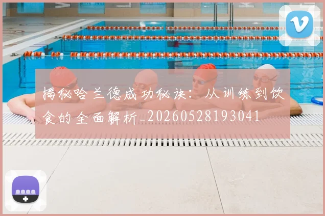 揭秘哈兰德成功秘诀：从训练到饮食的全面解析_20260528193041