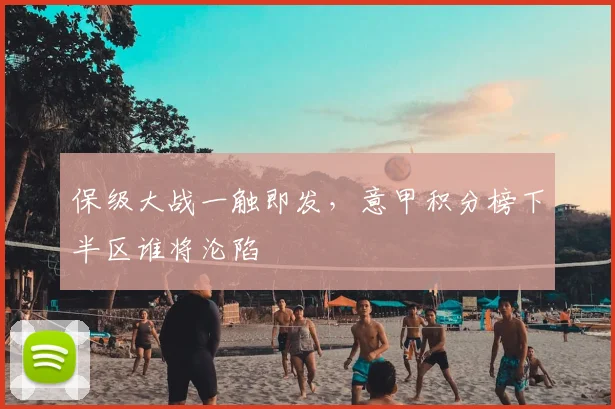 保级大战一触即发，意甲积分榜下半区谁将沦陷