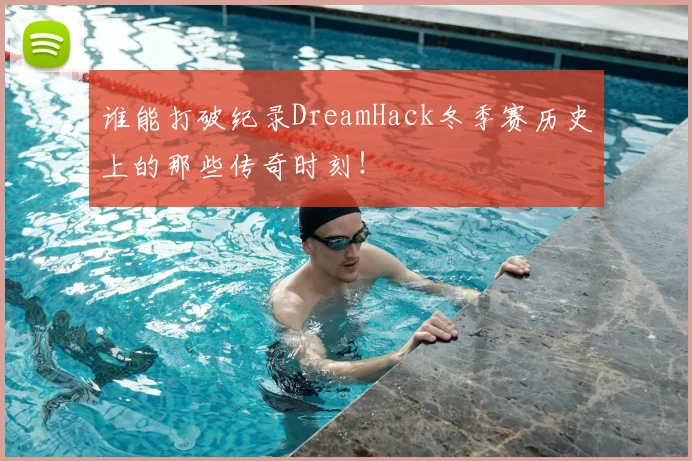 谁能打破纪录DreamHack冬季赛历史上的那些传奇时刻！