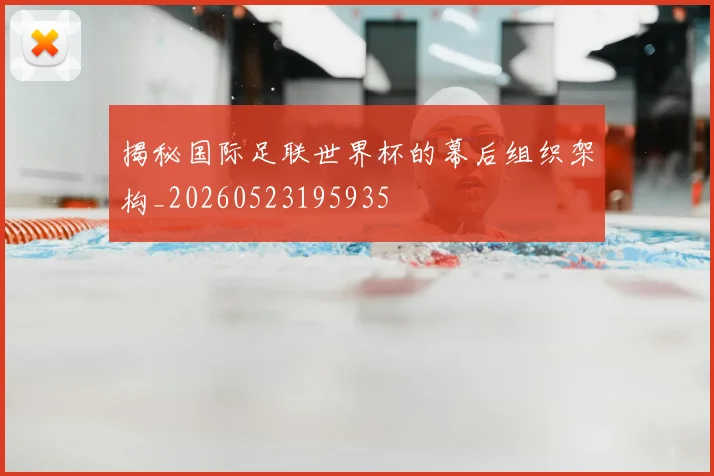 揭秘国际足联世界杯的幕后组织架构_20260523195935