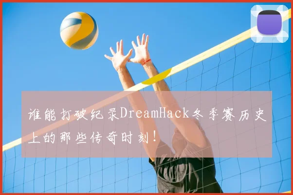 谁能打破纪录DreamHack冬季赛历史上的那些传奇时刻！