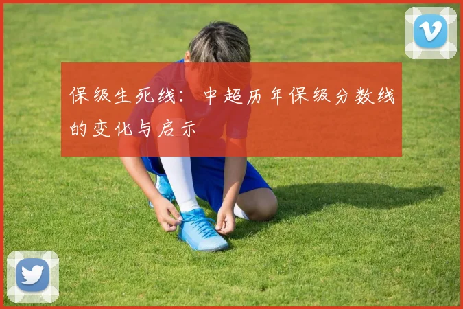 保级生死线：中超历年保级分数线的变化与启示