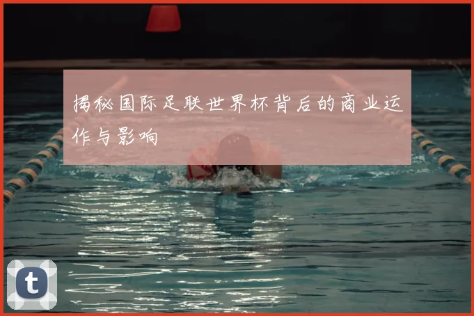 揭秘国际足联世界杯背后的商业运作与影响