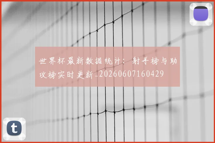 世界杯最新数据统计：射手榜与助攻榜实时更新_20260607160429