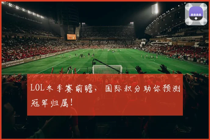 LOL冬季赛前瞻，国际积分助你预测冠军归属！