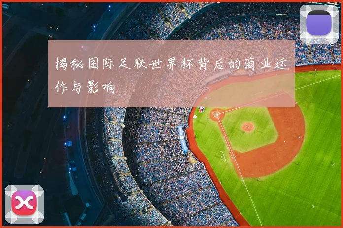 揭秘国际足联世界杯背后的商业运作与影响