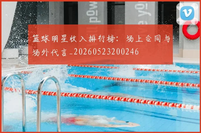 篮球明星收入排行榜：场上合同与场外代言_20260523200246